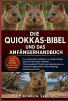 DIE QUIOKKAS-BIBEL UND DAS ANFÄNGERHANDBUCH: Ein umfassender Leitfaden zur Quokka-Pflege und zum natürlichen Verhalten – Fütterungsbedarf, Einrichtung ... und mehr. (German Edition) B0H29791YD Book Cover