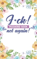 F*ck! not again! Password Book: Username and Internet Password Keeper: Funny Pretty Floral Design 1671726375 Book Cover