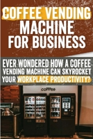 Coffee vending machine for Business: Ever Wondered How a Coffee Vending Machine Can Skyrocket Your Workplace Productivity?: Say Goodbye to Hassles and B0CVSC5MV5 Book Cover