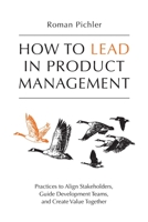 How to Lead in Product Management: Practices to Align Stakeholders, Guide Development Teams, and Create Value Together 1916303005 Book Cover