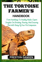 THE TORTOISE FARMER'S HANDBOOK: From Hatchlings To Healthy Adults: Expert Insights On Breeding, Rearing, And Ensuring The Well-Being Of Your Pet Companion B0CMQZNFG3 Book Cover