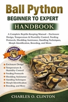 BALL PYTHON BEGINNER TO EXPERT HANDBOOK: A Complete Reptile-Keeping Manual – Enclosure Design, Temperature & Humidity Control, Feeding Protocols, ... Morph Identification, Breeding, and More. B0GXFX8Y6C Book Cover