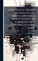 Conceptual Design and Analysis of Service Oriented Architecture for Command And Control of Space Assets 1025127218 Book Cover