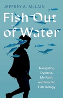 Fish Out of Water: My Struggle with Dyslexia and Journey to Becoming a Fish Biologist B0CV2XY318 Book Cover