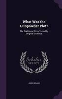 What was the Gunpowder Plot? The Traditional Story Tested by Original Evidence 1922449466 Book Cover