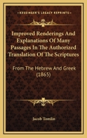 Improved Renderings And Explanations Of Many Passages In The Authorized Translation Of The Scriptures: From The Hebrew And Greek (1865) 1437037070 Book Cover