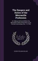 The Dangers and Duties of the Mercantile Profession: An Address Delivered Before the Mercantile Library Association at Its Thirtieth Anniversary, November 13, 1850 0548614865 Book Cover