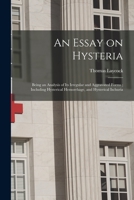 An Essay on Hysteria: Being an Analysis of Its Irregular and Aggravated Forms; Including Hysterical Hemorrhage, and Hysterical Ischuria 101500671X Book Cover