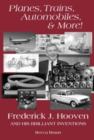 Planes, Trains, Automobiles, & More: Frederick J. Hooven and His Brilliant Inventions 1735599921 Book Cover