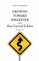 Groping Toward Whatever or How I Learned to Retire 0982813694 Book Cover
