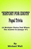 History for Idiots Papal Trivia: A Multiple Choice Test Where the Answer is Always "D" 158721363X Book Cover