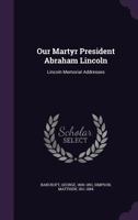 Our Martyr President Abraham Lincoln: Lincoln Memorial Addresses 1014889154 Book Cover