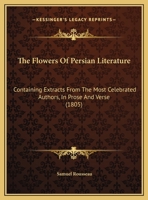 The Flowers Of Persian Literature: Containing Extracts From The Most Celebrated Authors, In Prose And Verse 1277439052 Book Cover