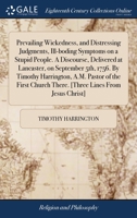 Prevailing wickedness, and distressing judgments, ill-boding symptoms on a stupid people. A discourse, delivered at Lancaster, on September 5th, 1756. ... there. [Three lines from Jesus Christ]. 1140842978 Book Cover