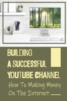 Building A Successful Youtube Channel: How To Making Money On The Internet: Running A Service Based Business B09CGCW7VQ Book Cover