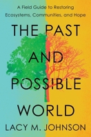 The Past and Possible World: A Field Guide to Restoring Ecosystems, Communities, and Hope 166802182X Book Cover