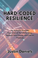 HARD-CODED RESILIENCE: The Autopilot Override: How to Break the Infinite Loop, Reclaim Your Energy, and Live on Purpose B0H4P42JQ3 Book Cover