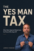 The Yes Man Tax: What Silent Approval Really Costs the Person Who Signs Off B0HF64L522 Book Cover