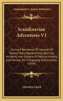 Scandinavian Adventures V1: During A Residence Of Upwards Of Twenty Years, Representing Sporting Incidents, And Subjects Of Natural History, And Devices For Entrapping Wild Animals 1164205226 Book Cover
