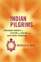Indian Pilgrims: Indigenous Journeys of Activism and Healing with Saint Kateri Tekakwitha 0816533563 Book Cover