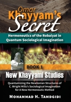 Omar Khayyam's Secret: Hermeneutics of the Robaiyat in Quantum Sociological Imagination: Book 1: New Khayyami Studies: Quantumizing the Newtonian ... 1640980032 Book Cover