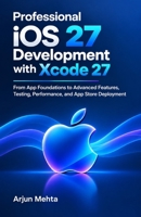 Professional iOS 27 Development with Xcode 27: From App Foundations to Advanced Features, Testing, Performance, and App Store Deployment B0HK8GRPGW Book Cover
