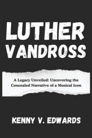 Luther Vandross: A Legacy Unveiled: Uncovering the Concealed Narrative of a Musical Icon B0DW8TP52W Book Cover