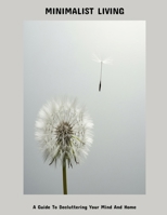 Minimalist Living: A Guide To Decluttering Your Mind And Home B0FK3P34K3 Book Cover