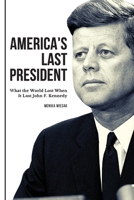 America's Last President: What the World Lost When It Lost John F. Kennedy B0B92L1HT3 Book Cover