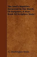 The Soul's Inquiries Answered In The Words Of Scripture, A Year-Book Of Scripture Texts. 1103226584 Book Cover