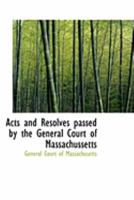 Acts and Resolves passed by the General Court of Massachussetts 0559013817 Book Cover