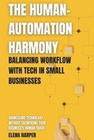 The Human-Automation Harmony: Balancing Workflow with Tech in Small Businesses: Harnessing Technology Without Sacrificing Your Business’s Human Touch B0FJ887HG3 Book Cover