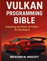 VULKAN PROGRAMMING BIBLE: Unlocking the Power of Vulkan for Developers B0FQCDVNLY Book Cover