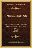Il Momento Dell' Arte: Primo Premio Nel Concorso Internazionale Fra I Critici D'Arte (1898) 1161205101 Book Cover
