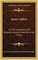 James Talbot: Or the Importance of Recollecting, God Sees Me at All Times 117673802X Book Cover