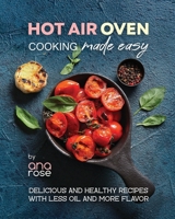 Hot Air Oven Cooking Made Easy: Delicious and Healthy Recipes with Less Oil and More Flavor B0CCCX5LHT Book Cover