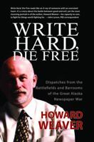 Write Hard, Die Free: Dispatches from the Battlefields & Barrooms of the Great Alaska Newspaper War 1935347195 Book Cover