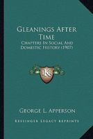 Gleanings After Time: Chapters In Social And Domestic History 0548796890 Book Cover