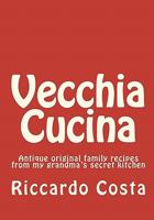 Vecchia Cucina: Antique Original Family Recipes From My Grandma's Secret Kitchen 1449930085 Book Cover