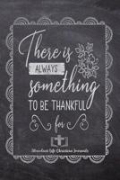 There Is Always Something To Be Thankful For: Your Inspirational Christian Faith Gratitude Diary Notebook To Record, Remember, Reflect and To Achieve Total Happiness - Beautiful Chalk Design Modern Ca 1080462686 Book Cover