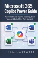 Microsoft 365 Copilot Power Guide: Automate Emails, Reports, Meetings, Excel Tasks, and Daily Office Work Using AI B0H28LRZW4 Book Cover