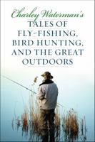 Charley Waterman's Tales of Fly-Fishing, Wingshooting, and the Great Outdoors 1586671324 Book Cover