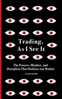 Trading, As I See It: The Process, Mindset, and Discipline That Outlasts Any Market B0FP6T362M Book Cover