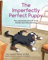 The Imperfectly Perfect Puppy: The Unbeatable Spirit of Trixie the Bernese Mountain Dog null Book Cover