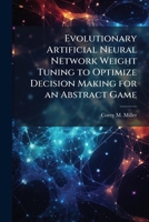 Evolutionary Artificial Neural Network Weight Tuning to Optimize Decision Making for an Abstract Game 1288307098 Book Cover
