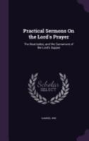 Practical Sermons On the Lord's Prayer: The Beatitudes; and the Sacrament of the Lord's Supper 1358029563 Book Cover