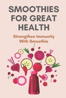 Smoothies For Great Health: Strengthen Immunity With Smoothie: Smoothie For Weight Loss B09FS5B8DY Book Cover