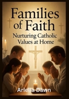 Families of Faith: Nurturing Catholic Values at Home B0FW529X8V Book Cover