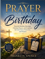 Prayer for Your Birthday: Powerful Birthday Blessings, Christian Prayers and Scriptures for God's Favor, Protection, and Purpose B0H58FNHVM Book Cover