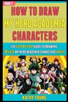 How To Draw My Hero Academia Characters: The Step By Step Guide To Drawing 10 Cute My Hero Academia Characters Easily (Book 1). B08NF32LYP Book Cover